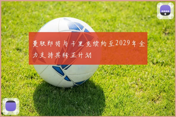 曼联即将与卡里克续约至2029年全力支持其转正计划