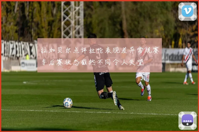 拉加贝尔点评杜伦表现差异常规赛季后赛状态截然不同令人失望