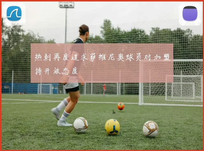 热刺再度追求萨维尼奥球员对加盟持开放态度