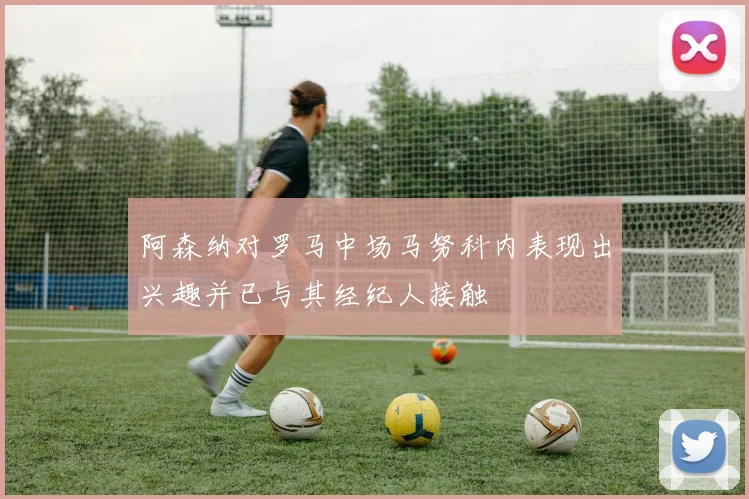 阿森纳对罗马中场马努科内表现出兴趣并已与其经纪人接触