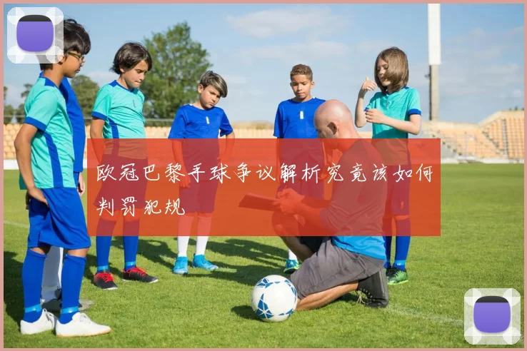 欧冠巴黎手球争议解析究竟该如何判罚犯规