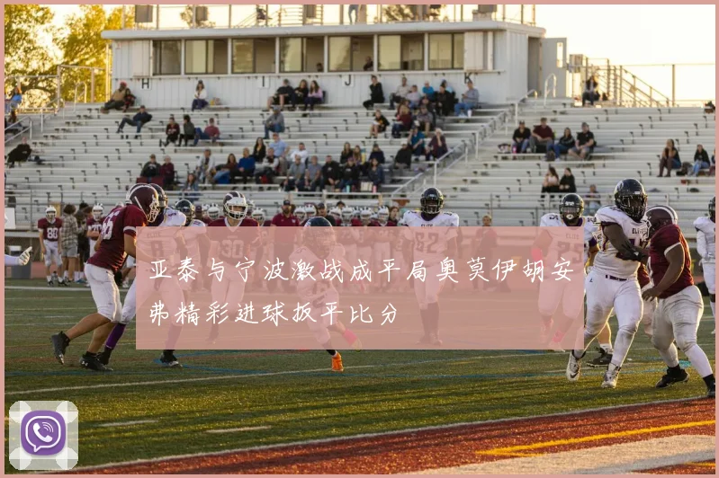 亚泰与宁波激战成平局奥莫伊胡安弗精彩进球扳平比分