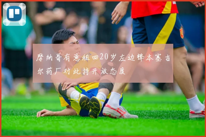 摩纳哥有意租回20岁左边锋本塞吉尔药厂对此持开放态度