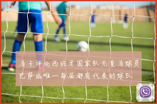 马卡评论西班牙国家队无皇马球员巴萨成唯一每届都有代表的球队
